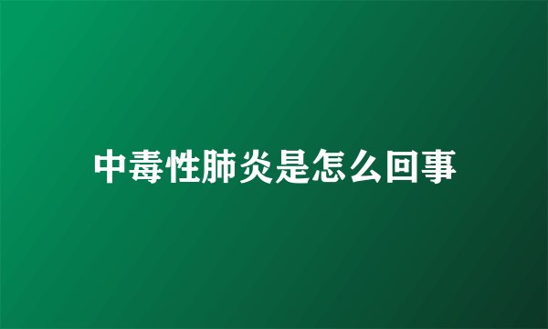 中毒性肺炎是怎么回事