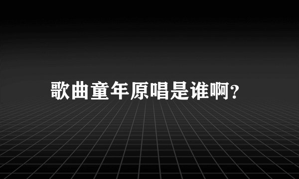 歌曲童年原唱是谁啊？