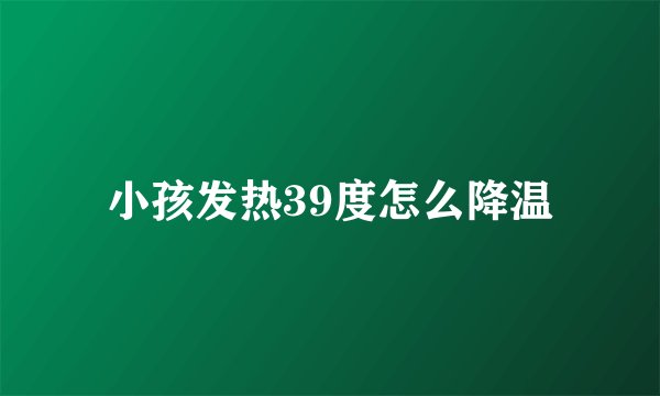 小孩发热39度怎么降温