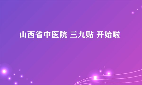 山西省中医院 三九贴 开始啦