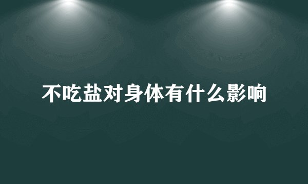 不吃盐对身体有什么影响