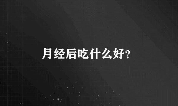 月经后吃什么好?