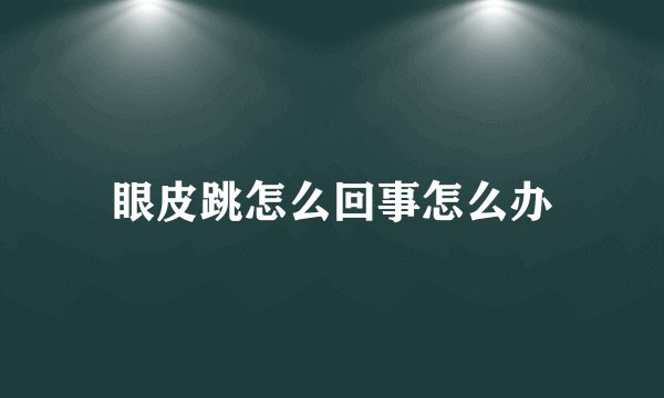 眼皮跳怎么回事怎么办