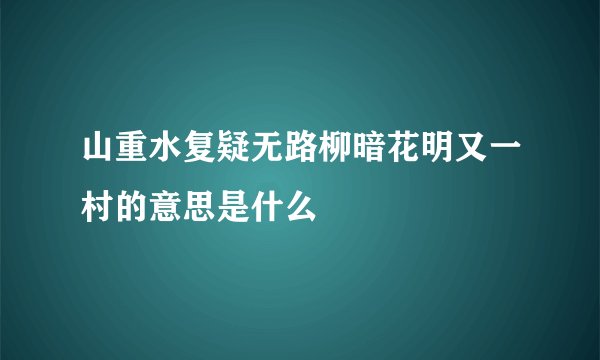 山重水复疑无路柳暗花明又一村的意思是什么