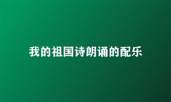 我的祖国诗朗诵的配乐