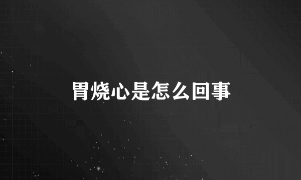 胃烧心是怎么回事