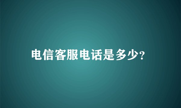 电信客服电话是多少？