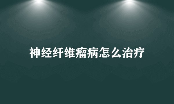 神经纤维瘤病怎么治疗