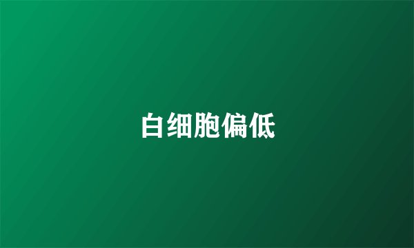 白细胞偏低