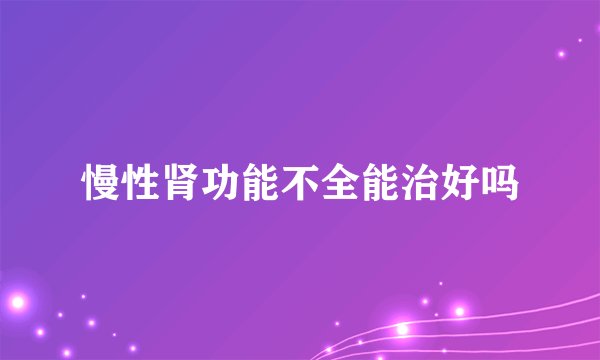 慢性肾功能不全能治好吗