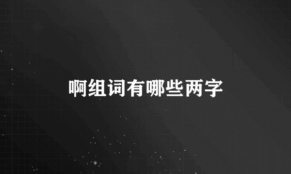 啊组词有哪些两字