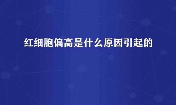红细胞偏高是什么原因引起的