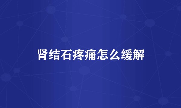 肾结石疼痛怎么缓解