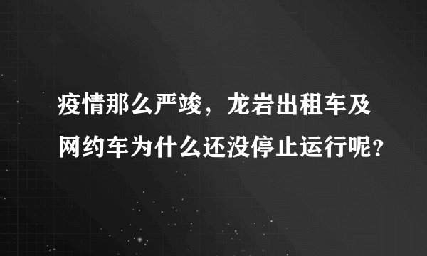 疫情那么严竣,龙岩出租车及网约车为什么还没停止运行呢?