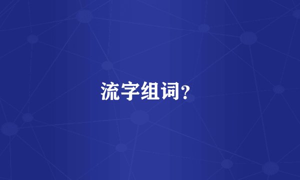 流字组词?