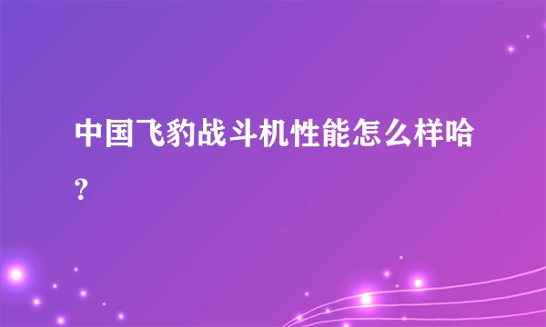 中国飞豹战斗机性能怎么样哈？