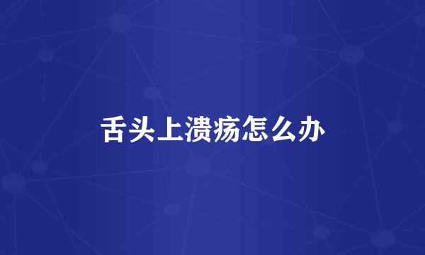 舌头上溃疡怎么办