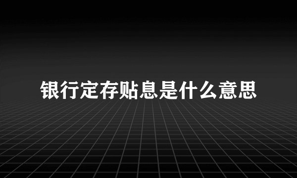 银行定存贴息是什么意思