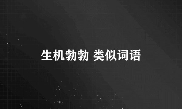 生机勃勃 类似词语