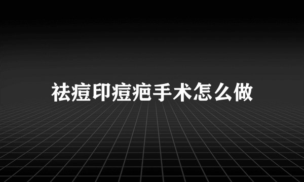 祛痘印痘疤手术怎么做