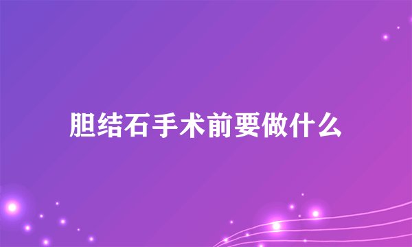 胆结石手术前要做什么