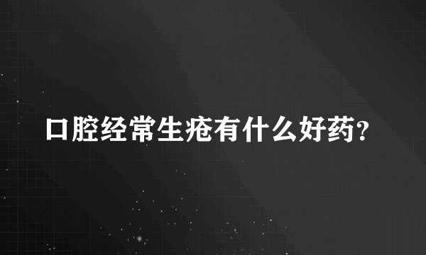 口腔经常生疮有什么好药？