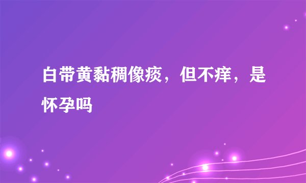 白带黄黏稠像痰,但不痒,是怀孕吗