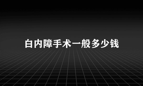 白内障手术一般多少钱