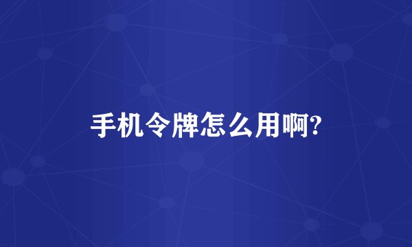 手机令牌怎么用啊?