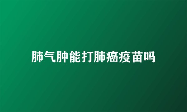 肺气肿能打肺癌疫苗吗