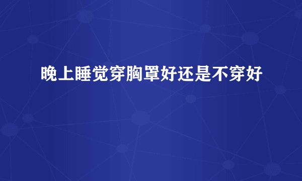 晚上睡觉穿胸罩好还是不穿好