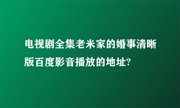 电视剧全集老米家的婚事清晰版百度影音播放的地址?