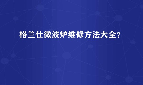 格兰仕微波炉维修方法大全？