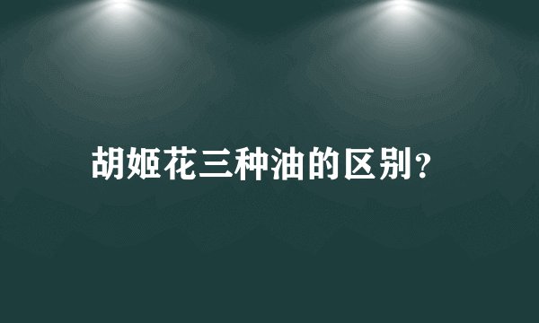 胡姬花三种油的区别？