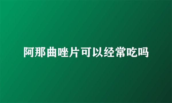 阿那曲唑片可以经常吃吗