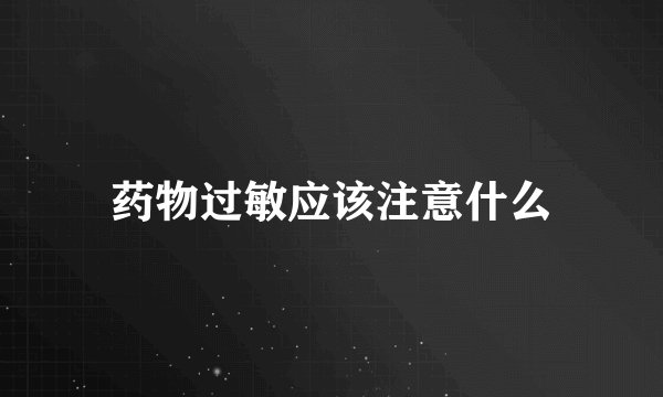 药物过敏应该注意什么