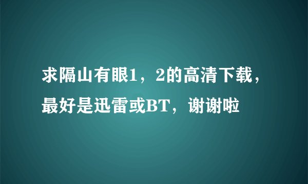 求隔山有眼1,2的高清下载,最好是迅雷或BT,谢谢啦