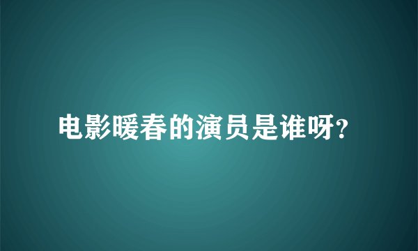 电影暖春的演员是谁呀？
