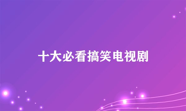 十大必看搞笑电视剧