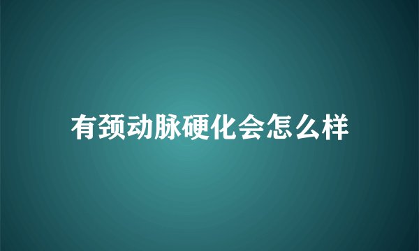 有颈动脉硬化会怎么样