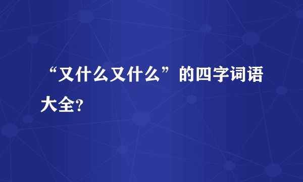 “又什么又什么”的四字词语大全？