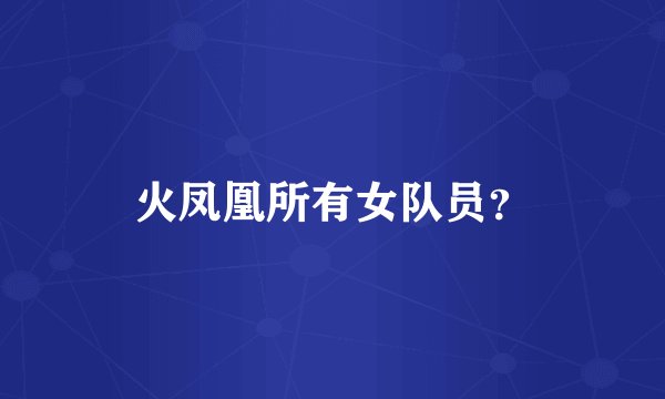 火凤凰所有女队员？