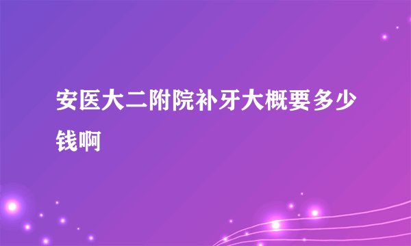 安医大二附院补牙大概要多少钱啊