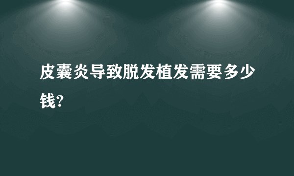 皮囊炎导致脱发植发需要多少钱?