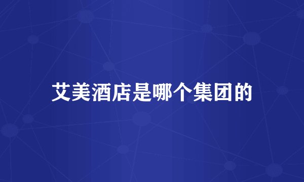 艾美酒店是哪个集团的