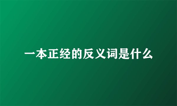 一本正经的反义词是什么