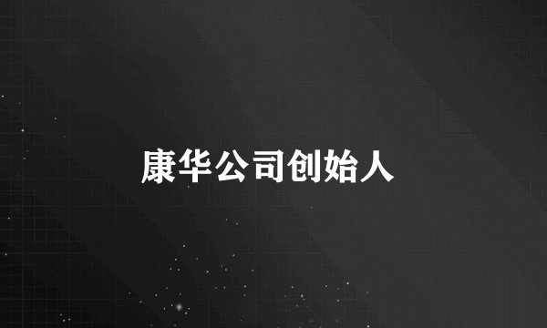 康华公司创始人