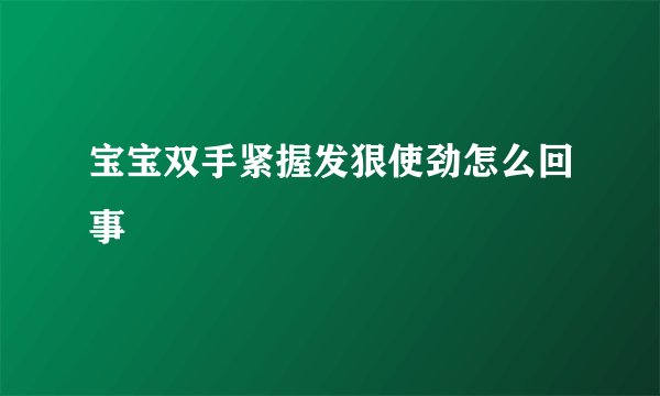 宝宝双手紧握发狠使劲怎么回事