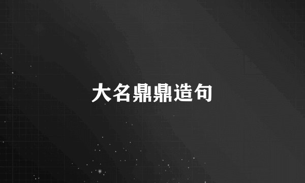 大名鼎鼎造句