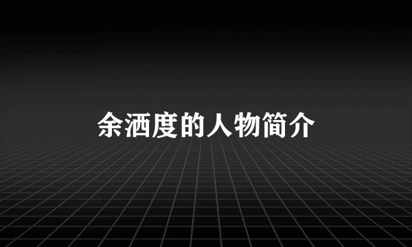 余洒度的人物简介